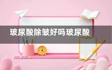 玻尿酸除皱好吗玻尿酸除皱价格是多少 玻尿酸除皱多少钱